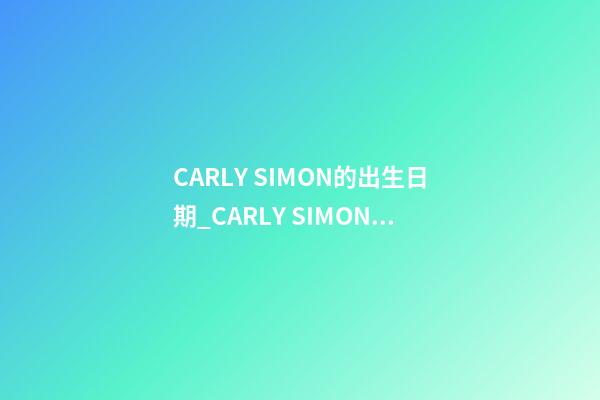 CARLY SIMON的出生日期_CARLY SIMON的生辰八字